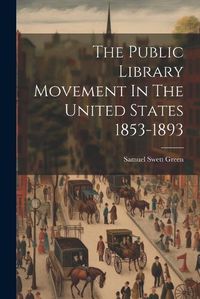 Cover image for The Public Library Movement In The United States 1853-1893