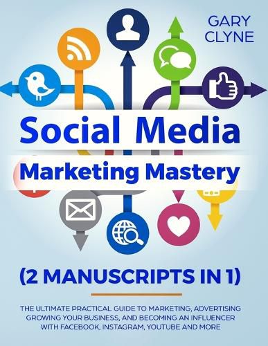 Cover image for Social Media Marketing Mastery (2 Manuscripts in 1): The Ultimate Practical Guide to Marketing, Advertising, Growing Your Business and Becoming an Influencer with Facebook, Instagram, Youtube and More