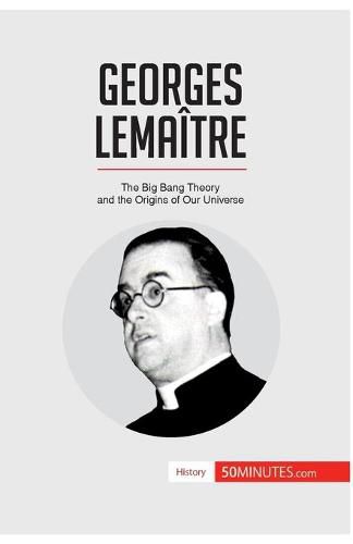 Georges Lemaitre: The Big Bang Theory and the Origins of Our Universe