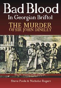 Cover image for Bad Blood in Georgian Bristol. The Murder of Sir John Dineley