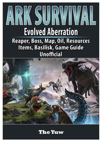 Cover image for Ark Survival Evolved Aberration, Reaper, Boss, Map, Oil, Resources, Items, Basilisk, Game Guide Unofficial