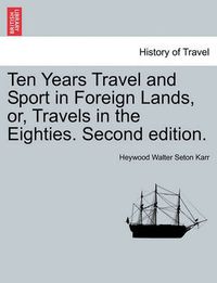 Cover image for Ten Years Travel and Sport in Foreign Lands, Or, Travels in the Eighties. Second Edition.