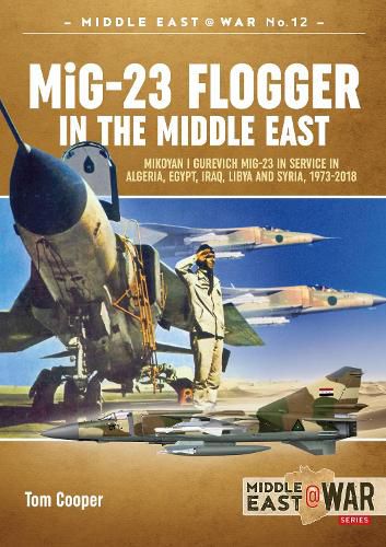 Cover image for Mig-23 Flogger in the Middle East: Mikoyan I Gurevich Mig-23 in Service in Algeria, Egypt, Iraq, Libya and Syria, 1973 Until Today