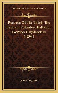 Cover image for Records of the Third, the Buchan, Volunteer Battalion Gordon Highlanders (1894)