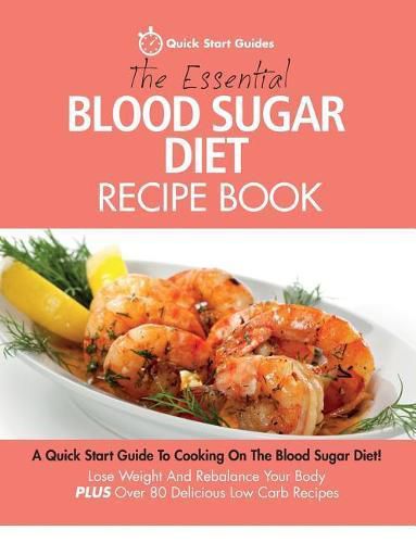 Cover image for The Essential Blood Sugar Diet Recipe Book: A Quick Start Guide To Cooking On The Blood Sugar Diet! Lose Weight And Rebalance Your Body PLUS Over 80 Delicious Low Carb Recipes