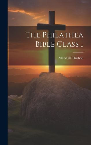 Cover image for The Philathea Bible Class ..