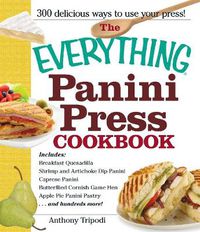 Cover image for The Everything Panini Press Cookbook: Includes Breakfast Quesadilla; Shrimp and Artichoke Dip Panini; Caprese Panini; Butterfield Cornish Game Hen; Apple Pie Panini Pastry...and Hundreds More!