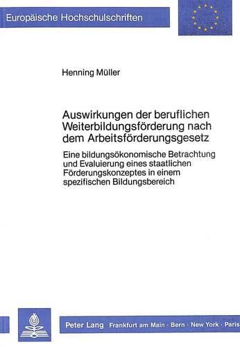 Cover image for Auswirkungen Der Beruflichen Weiterbildungsfoerderung Nach Dem Arbeitsfoerderungsgesetz: Eine Bildungsoekonomische Betrachtung Und Evaluierung Eines Staatlichen Foerderungskonzeptes in Einem Spezifischen Bildungsbereich