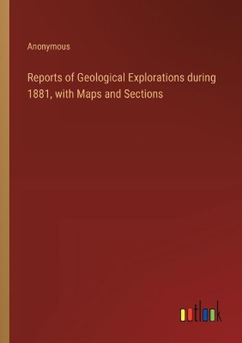 Reports of Geological Explorations during 1881, with Maps and Sections