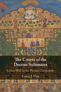 Cover image for The Courts of the Deccan Sultanates: Living Well in the Persian Cosmopolis