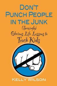 Cover image for Don't Punch People in the Junk: (Seemingly) Obvious Life Lessons to Teach Kids