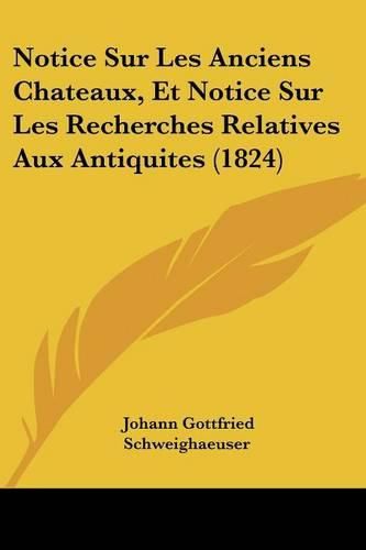 Notice Sur Les Anciens Chateaux, Et Notice Sur Les Recherches Relatives Aux Antiquites (1824)