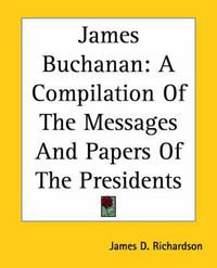 Cover image for James Buchanan: A Compilation Of The Messages And Papers Of The Presidents