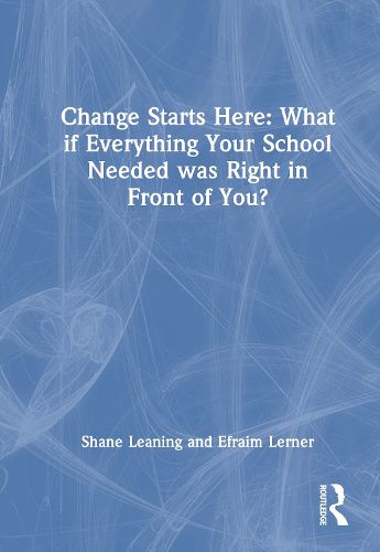 Cover image for Change Starts Here: What if Everything Your School Needed was Right in Front of You?