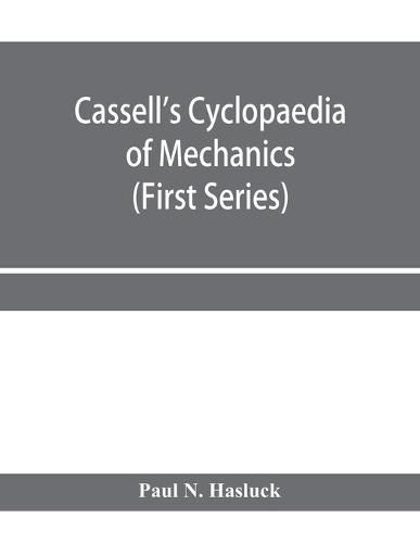 Cassell's cyclopaedia of mechanics: containing receipts, processes, and memoranda for workshop use, based on personal experience and expert knowledge (First Series)