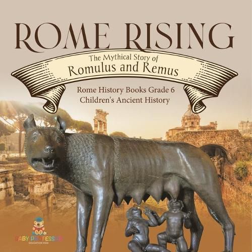 Cover image for Rome Rising: The Mythical Story of Romulus and Remus Rome History Books Grade 6 Children's Ancient History