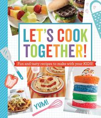 Cover image for Let's Cook Together!: Fun and Tasty Recipes to Make with Your Kids!