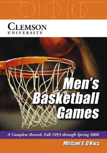 Cover image for Clemson University Men's Basketball Games: A Complete Record, Fall 1953 Through Spring 2006