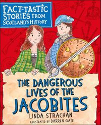 Cover image for The Dangerous Lives of the Jacobites: Fact-tastic Stories from Scotland's History