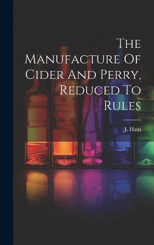 Cover image for The Manufacture Of Cider And Perry, Reduced To Rules