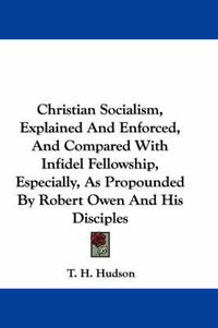 Cover image for Christian Socialism, Explained and Enforced, and Compared with Infidel Fellowship, Especially, as Propounded by Robert Owen and His Disciples