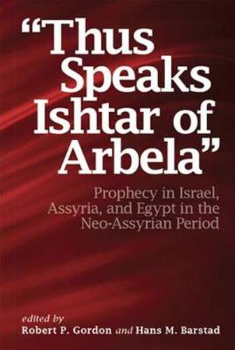 Cover image for Thus Speaks Ishtar of Arbela: Prophecy in Israel, Assyria, and Egypt in the Neo-Assyrian Period