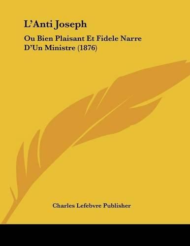 L'Anti Joseph: Ou Bien Plaisant Et Fidele Narre D'Un Ministre (1876)