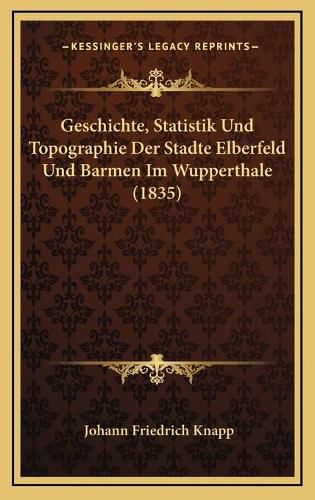 Cover image for Geschichte, Statistik Und Topographie Der Stadte Elberfeld Und Barmen Im Wupperthale (1835)