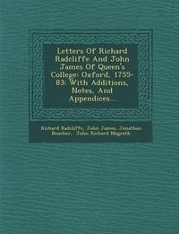 Cover image for Letters of Richard Radcliffe and John James of Queen's College: Oxford, 1755-83: With Additions, Notes, and Appendices...