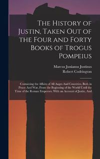 Cover image for The History of Justin, Taken Out of the Four and Forty Books of Trogus Pompeius