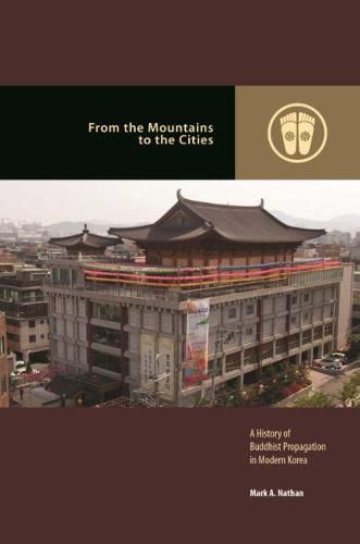 Cover image for From the Mountains to the Cities: A History of Buddhist Propagation in Modern Korea