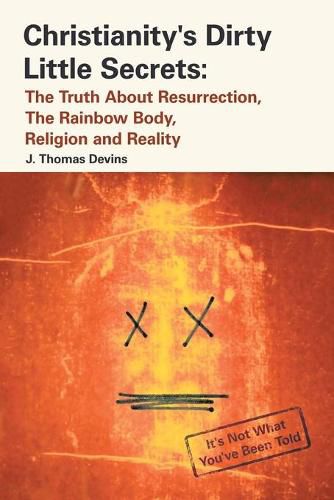 Cover image for Christianity's Dirty Little Secrets: The Truth About Resurrection, the Rainbow Body, Religion and Reality