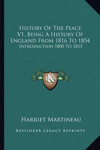 Cover image for History of the Peace V1, Being a History of England from 1816 to 1854: Introduction 1800 to 1815