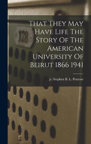 Cover image for That They May Have Life The Story Of The American University Of Beirut 1866 1941