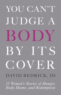 Cover image for You Can't Judge a Body by Its Cover: 17 Women's Stories of Hunger, Body Shame, and Redemption