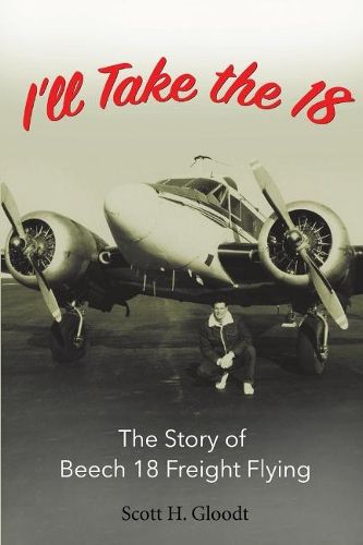 Cover image for I'll Take the 18: The Story of Beech 18 Freight Flying