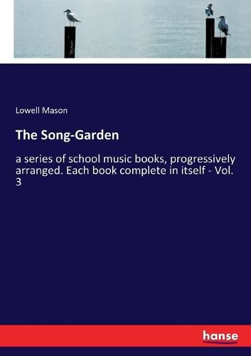 Cover image for The Song-Garden: a series of school music books, progressively arranged. Each book complete in itself - Vol. 3