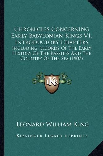 Cover image for Chronicles Concerning Early Babylonian Kings V1, Introductory Chapters: Including Records of the Early History of the Kassites and the Country of the Sea (1907)
