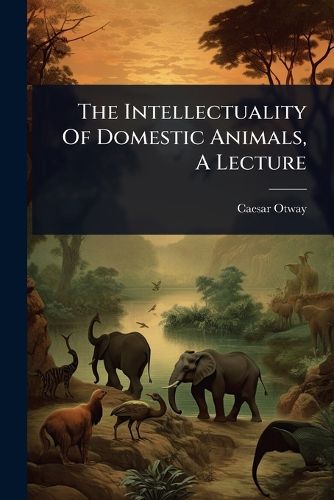Cover image for The Intellectuality Of Domestic Animals, A Lecture