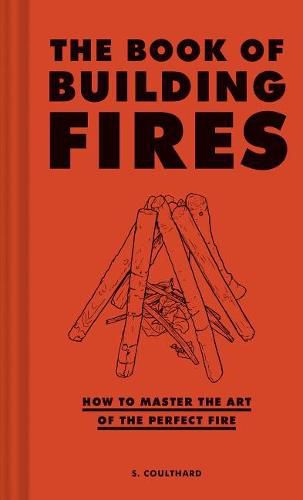 Cover image for The Book of Building Fires: How to Master the Art of the Perfect Fire (Survival Books for Adults, Camping Books, Survival Guide Book)