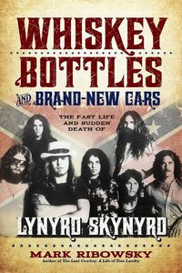 Cover image for Whiskey Bottles and Brand-New Cars: The Fast Life and Sudden Death of Lynyrd Skynyrd