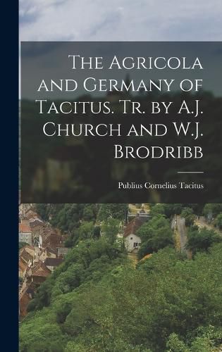Cover image for The Agricola and Germany of Tacitus. Tr. by A.J. Church and W.J. Brodribb