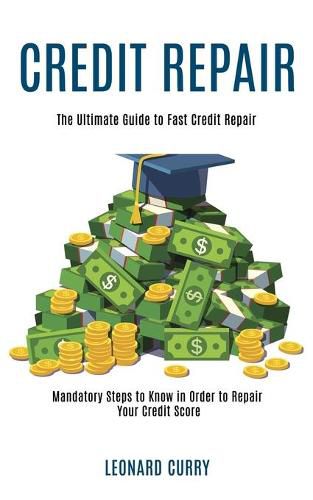 Cover image for Credit Repair: Mandatory Steps to Know in Order to Repair Your Credit Score (The Ultimate Guide to Fast Credit Repair)