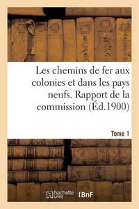 Cover image for Les Chemins de Fer Aux Colonies Et Dans Les Pays Neufs. T. 1. Rapport de la Commission Speciale: Nommee A Berlin: Conclusion Des Rapporteurs. - Questionnaire. - Reponse Au Questionnaire