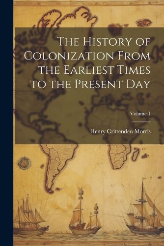 The History of Colonization From the Earliest Times to the Present Day; Volume 1