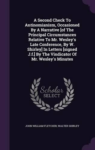 Cover image for A Second Check to Antinomianism, Occasioned by a Narrative [Of the Principal Circumstances Relative to Mr. Wesley's Late Conference, by W. Shirley] in Letters [Signed J.F.] by the Vindicator of Mr. Wesley's Minutes