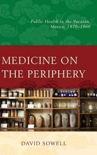 Cover image for Medicine on the Periphery: Public Health in Yucatan, Mexico, 1870-1960