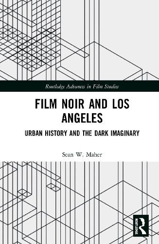 Cover image for Film Noir and Los Angeles: Urban History and the Dark Imaginary