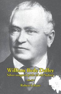 Cover image for William Bede Dalley: Silver-tongued pride of old Sydney