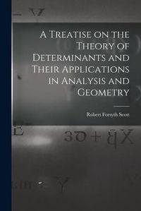 Cover image for A Treatise on the Theory of Determinants and Their Applications in Analysis and Geometry
